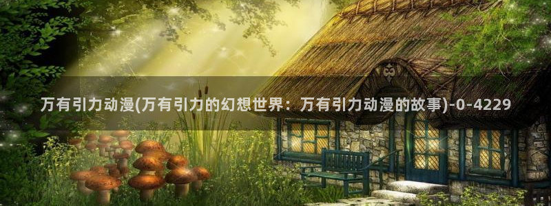 动漫性爱:万有引力动漫(万有引力的幻想世界:万有引力动漫的故事)